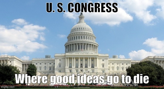 ugh congress  | U. S. CONGRESS; Where good ideas go to die | image tagged in ugh congress | made w/ Imgflip meme maker
