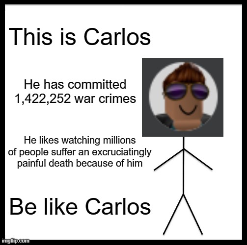 Be like Carlos and commit millions of war crimes | This is Carlos; He has committed 1,422,252 war crimes; He likes watching millions of people suffer an excruciatingly painful death because of him; Be like Carlos | image tagged in memes,be like bill | made w/ Imgflip meme maker