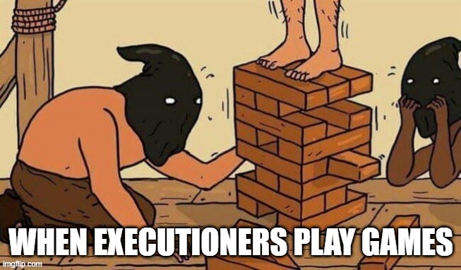 Oh the Tension | WHEN EXECUTIONERS PLAY GAMES | image tagged in dark humor | made w/ Imgflip meme maker