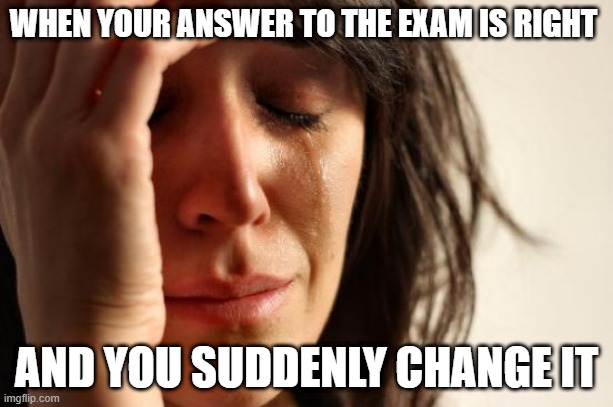 exam.jpeg | WHEN YOUR ANSWER TO THE EXAM IS RIGHT; AND YOU SUDDENLY CHANGE IT | image tagged in memes,first world problems | made w/ Imgflip meme maker