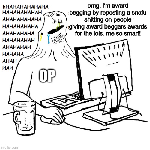 omg. i’m award begging by reposting a snafu shitting on people giving award beggars awards for the lols. me so smart! OP | made w/ Imgflip meme maker
