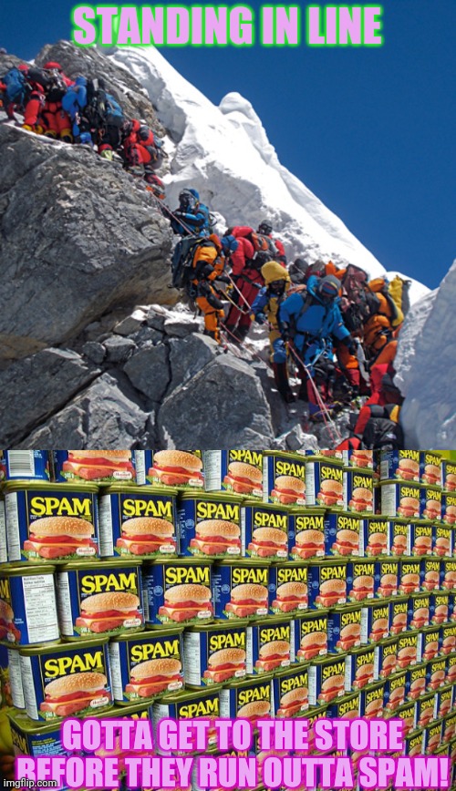 STANDING IN LINE GOTTA GET TO THE STORE BEFORE THEY RUN OUTTA SPAM! | image tagged in mount everest crowded,spam delicous | made w/ Imgflip meme maker