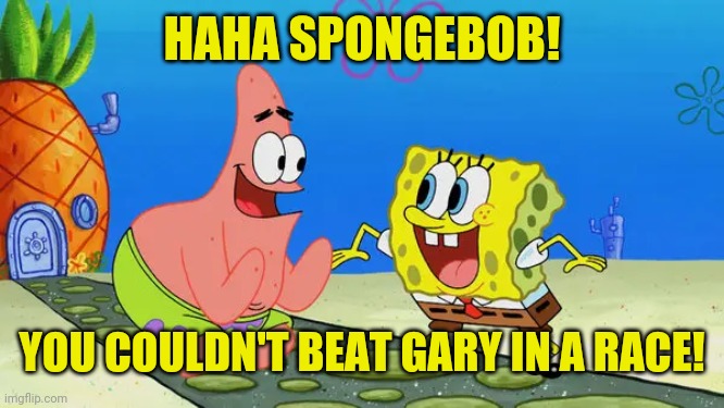 Spongebob and Patrick laughing | HAHA SPONGEBOB! YOU COULDN'T BEAT GARY IN A RACE! | image tagged in spongebob and patrick laughing | made w/ Imgflip meme maker