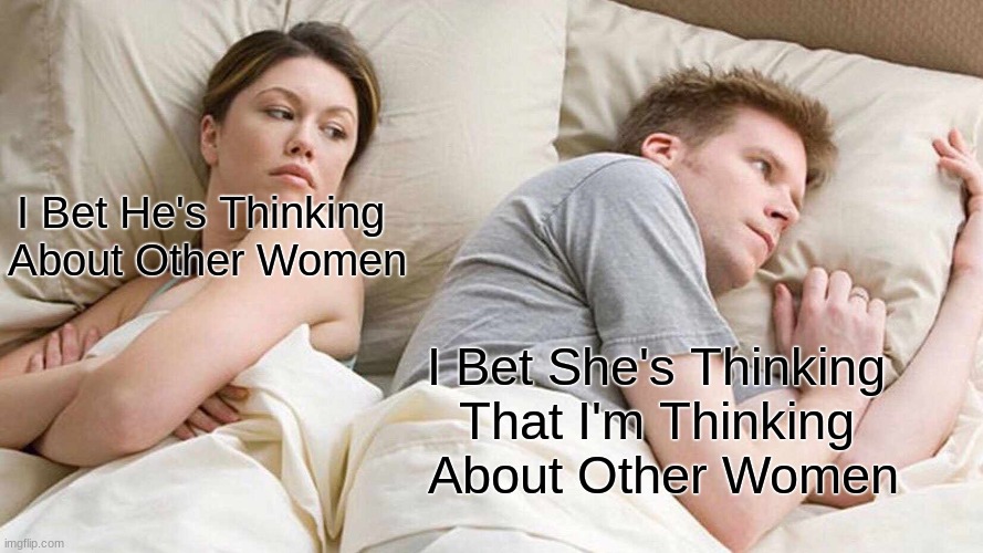 wow | I Bet He's Thinking 
About Other Women; I Bet She's Thinking 
That I'm Thinking 
About Other Women | image tagged in memes,i bet he's thinking about other women | made w/ Imgflip meme maker