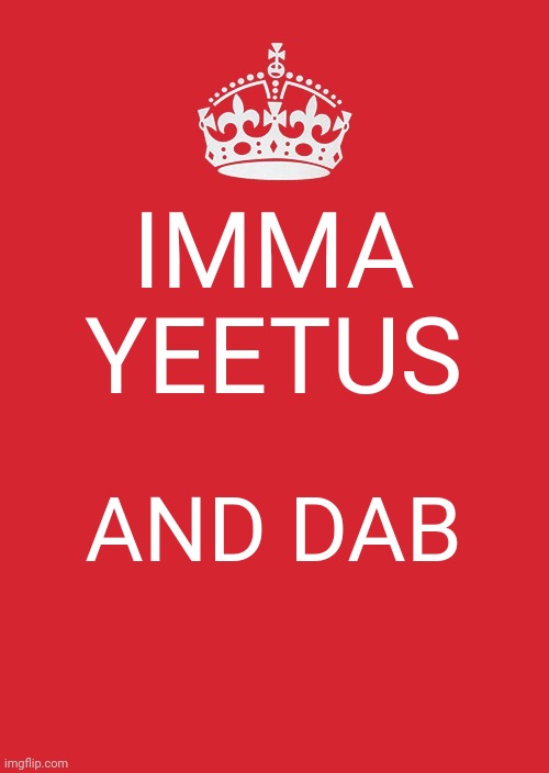 Imma Yeetus and Dab bc I'm bored lololol | IMMA YEETUS; AND DAB | image tagged in memes,keep calm and carry on red | made w/ Imgflip meme maker