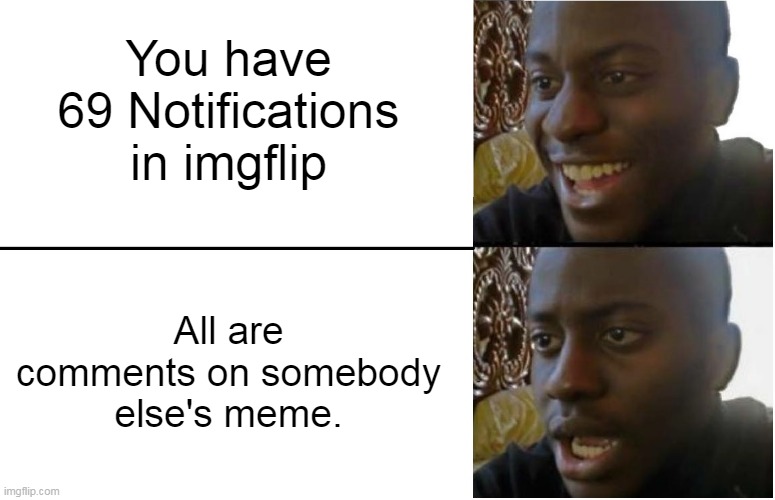 This is why I don't comment on memes that are already on page 1. | You have 69 Notifications in imgflip; All are comments on somebody else's meme. | image tagged in disappointed black guy,imgflip,comments,notifications,settings,nerd tagging like it's a job | made w/ Imgflip meme maker