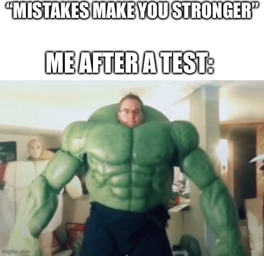 Mistakes make you stronger | “MISTAKES MAKE YOU STRONGER”; ME AFTER A TEST: | image tagged in blank white template | made w/ Imgflip meme maker