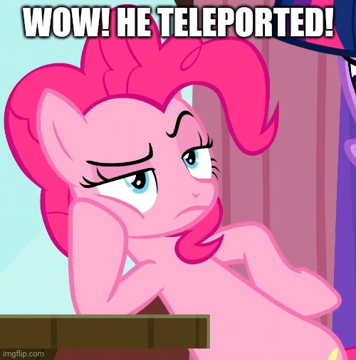 Confessive Pinkie Pie (MLP) | WOW! HE TELEPORTED! | image tagged in confessive pinkie pie mlp | made w/ Imgflip meme maker