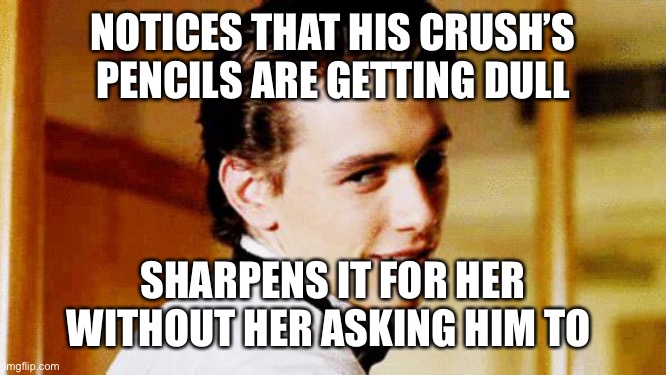 Smooth Move Sam | NOTICES THAT HIS CRUSH’S PENCILS ARE GETTING DULL; SHARPENS IT FOR HER WITHOUT HER ASKING HIM TO | image tagged in smooth move sam | made w/ Imgflip meme maker