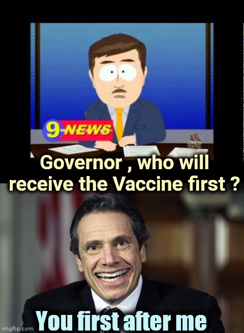 Meanwhile in New York | Governor , who will receive the Vaccine first ? You first after me | image tagged in south park news reporter,andrew cuomo,politicians suck,communism socialism,liberal logic | made w/ Imgflip meme maker