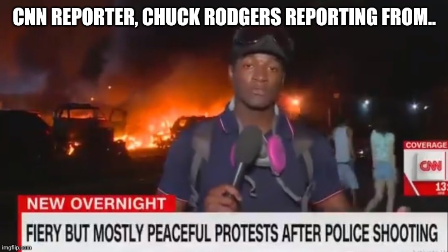 Fiery but mostly peaceful | CNN REPORTER, CHUCK RODGERS REPORTING FROM.. | image tagged in fiery but mostly peaceful | made w/ Imgflip meme maker