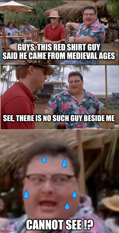 GUYS, THIS RED SHIRT GUY SAID HE CAME FROM MEDIEVAL AGES; SEE, THERE IS NO SUCH GUY BESIDE ME; CANNOT SEE !? | image tagged in memes,see nobody cares | made w/ Imgflip meme maker