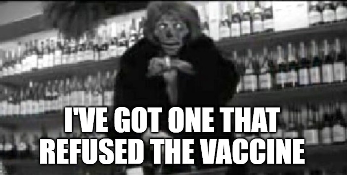 Vaccine Nark | I'VE GOT ONE THAT REFUSED THE VACCINE | image tagged in vaccine nark,convid-1984,plandemic,scamdemic,medical tyranny,rat | made w/ Imgflip meme maker