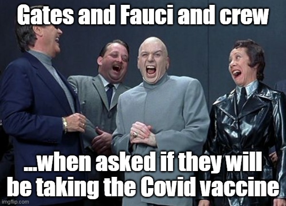 Laughing Villains | Gates and Fauci and crew; ...when asked if they will be taking the Covid vaccine | image tagged in memes,laughing villains | made w/ Imgflip meme maker