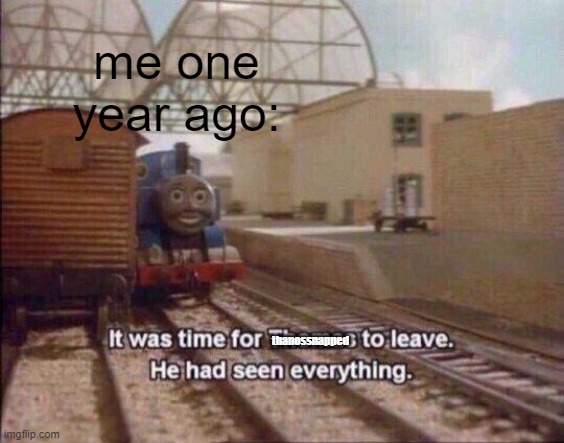 It was time for thanossnapped to leave he had seen everything. |  me one year ago:; thanossnapped | image tagged in it was time for thomas to leave he had seen everything | made w/ Imgflip meme maker
