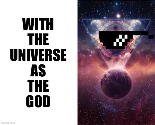 WITH
THE
UNIVERSE
AS
THE
GOD | made w/ Imgflip meme maker