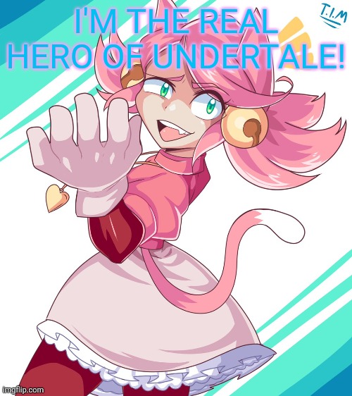 Mad mew mew thinks she's important! | I'M THE REAL HERO OF UNDERTALE! | image tagged in undertale,mad,mew mew,cat girl,anime girl | made w/ Imgflip meme maker