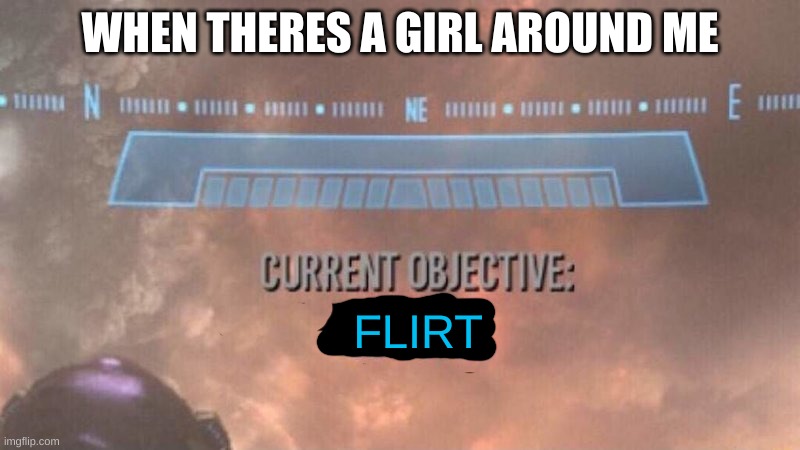 Current Objective: Survive | WHEN THERES A GIRL AROUND ME; FLIRT | image tagged in current objective survive,girl | made w/ Imgflip meme maker