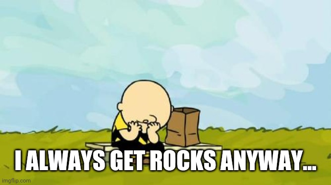 Depressed Charlie Brown | I ALWAYS GET ROCKS ANYWAY... | image tagged in depressed charlie brown | made w/ Imgflip meme maker