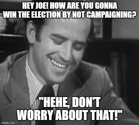  HEY JOE! HOW ARE YOU GONNA WIN THE ELECTION BY NOT CAMPAIGNING? "HEHE, DON'T WORRY ABOUT THAT!" | made w/ Imgflip meme maker