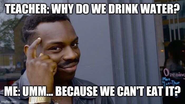 Roll Safe Think About It | TEACHER: WHY DO WE DRINK WATER? ME: UMM... BECAUSE WE CAN'T EAT IT? | image tagged in memes,roll safe think about it | made w/ Imgflip meme maker