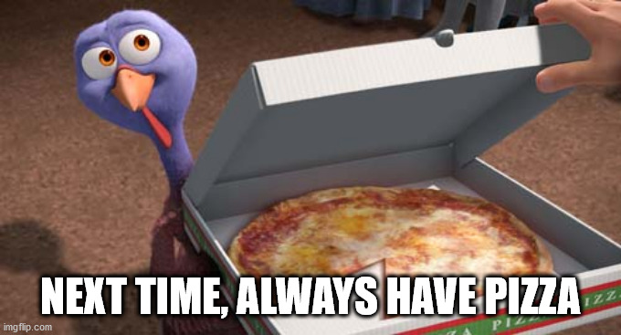 NEXT TIME, ALWAYS HAVE PIZZA | made w/ Imgflip meme maker