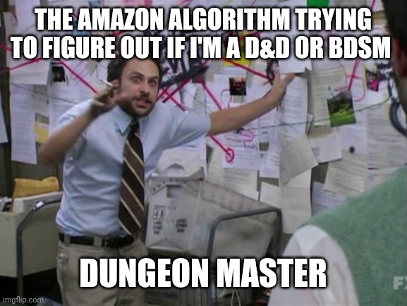 Dungeon master | THE AMAZON ALGORITHM TRYING TO FIGURE OUT IF I'M A D&D OR BDSM; DUNGEON MASTER | image tagged in charlie day | made w/ Imgflip meme maker