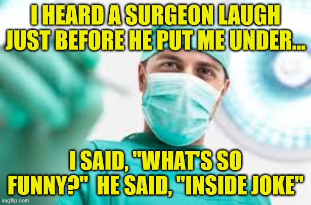 3...2...WHAT? | I HEARD A SURGEON LAUGH JUST BEFORE HE PUT ME UNDER... I SAID, "WHAT'S SO FUNNY?"  HE SAID, "INSIDE JOKE" | image tagged in surgeon,joke,inside joke,inside | made w/ Imgflip meme maker