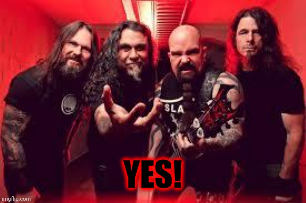 Slayer  | YES! | image tagged in slayer | made w/ Imgflip meme maker