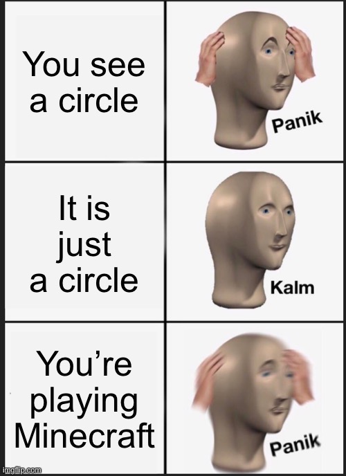 Circles | You see a circle; It is just a circle; You’re playing Minecraft | image tagged in memes,panik kalm panik | made w/ Imgflip meme maker