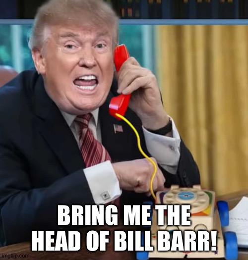 I'm the president | BRING ME THE HEAD OF BILL BARR! | image tagged in i'm the president | made w/ Imgflip meme maker