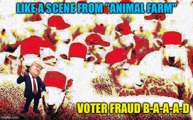 LIKE A SCENE FROM "ANIMAL FARM" VOTER FRAUD B-A-A-A-D | made w/ Imgflip meme maker