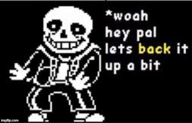 Let's back it up a bit Sans | image tagged in let's back it up a bit sans | made w/ Imgflip meme maker