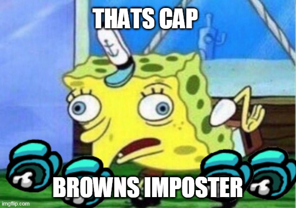 sponge bob impostor | THATS CAP; BROWNS IMPOSTER | image tagged in among us,mocking spongebob | made w/ Imgflip meme maker