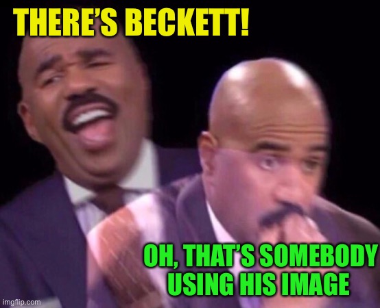 Steve Harvey Laughing Serious | THERE’S BECKETT! OH, THAT’S SOMEBODY USING HIS IMAGE | image tagged in steve harvey laughing serious | made w/ Imgflip meme maker