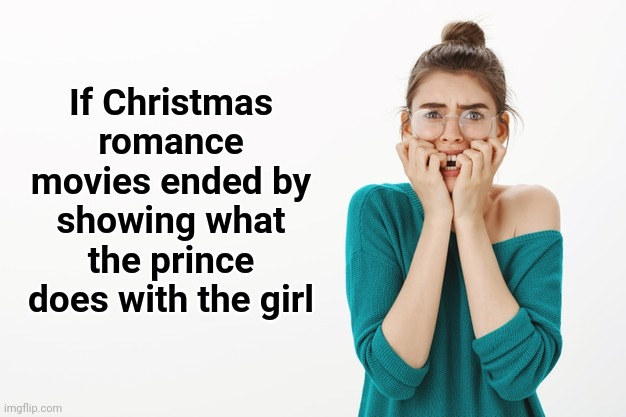 If Christmas romance movies ended by showing what the prince does with the girl | image tagged in memes,christmas,romance,movies,prince,girl | made w/ Imgflip meme maker