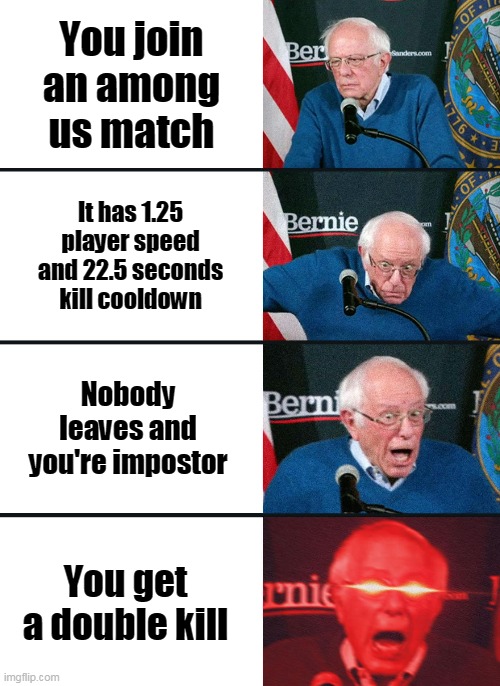 Bernie Sanders reaction (nuked) | You join an among us match; It has 1.25 player speed and 22.5 seconds kill cooldown; Nobody leaves and you're impostor; You get a double kill | image tagged in bernie sanders reaction nuked | made w/ Imgflip meme maker