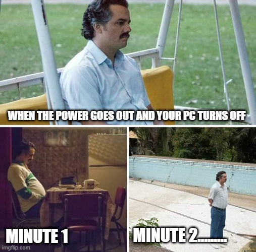 Tru storey | WHEN THE POWER GOES OUT AND YOUR PC TURNS OFF; MINUTE 2......... MINUTE 1 | image tagged in memes,sad pablo escobar,nooooooooo | made w/ Imgflip meme maker