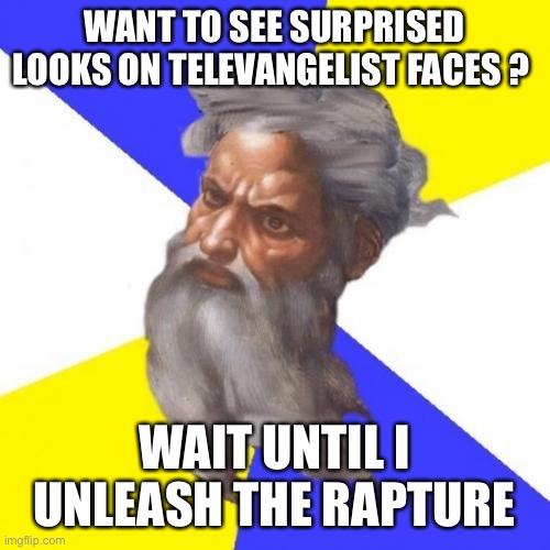 Advice God Meme | WANT TO SEE SURPRISED LOOKS ON TELEVANGELIST FACES ? WAIT UNTIL I UNLEASH THE RAPTURE | image tagged in memes,advice god | made w/ Imgflip meme maker
