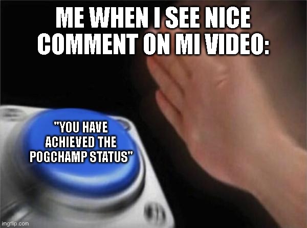 Totally relatable... | ME WHEN I SEE NICE COMMENT ON MI VIDEO:; "YOU HAVE ACHIEVED THE POGCHAMP STATUS" | image tagged in memes,blank nut button | made w/ Imgflip meme maker