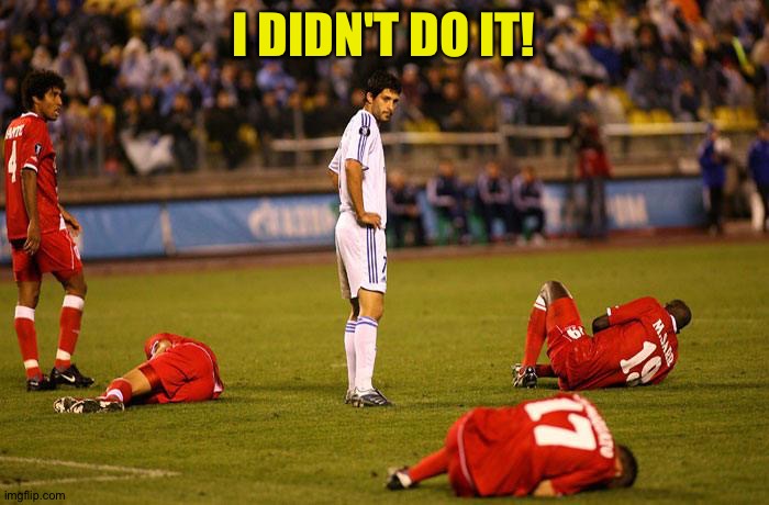 Did I do that? | I DIDN'T DO IT! | image tagged in soccer players down | made w/ Imgflip meme maker