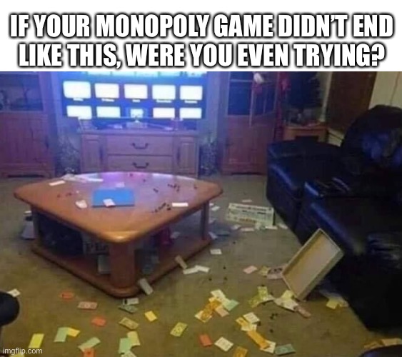 It always ends like this | IF YOUR MONOPOLY GAME DIDN’T END
LIKE THIS, WERE YOU EVEN TRYING? | image tagged in monopoly,game,loser,money,winner,fight | made w/ Imgflip meme maker