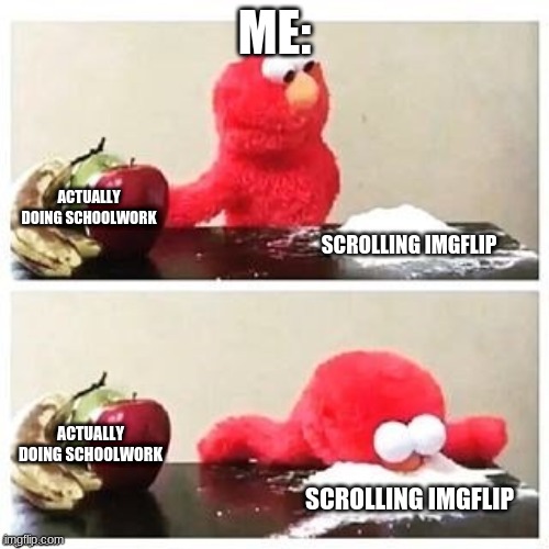 Fruits or Cocaine | ME:; ACTUALLY DOING SCHOOLWORK; SCROLLING IMGFLIP; ACTUALLY DOING SCHOOLWORK; SCROLLING IMGFLIP | image tagged in fruits or cocaine | made w/ Imgflip meme maker