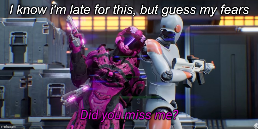 Did you miss me | I know i'm late for this, but guess my fears | image tagged in did you miss me | made w/ Imgflip meme maker