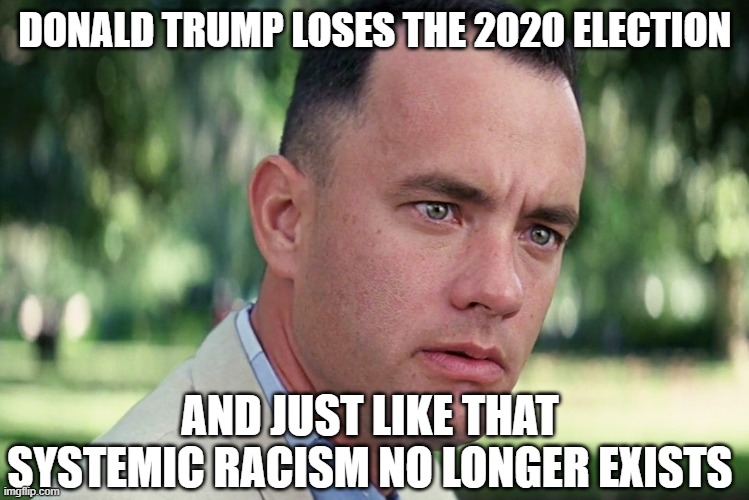 2020 just like that | DONALD TRUMP LOSES THE 2020 ELECTION; AND JUST LIKE THAT SYSTEMIC RACISM NO LONGER EXISTS | image tagged in memes,and just like that,racism,riots,looting,trump | made w/ Imgflip meme maker