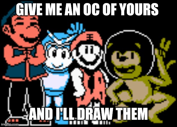 GIVE ME AN OC OF YOURS; AND I'LL DRAW THEM | image tagged in memes,funny,drawing | made w/ Imgflip meme maker