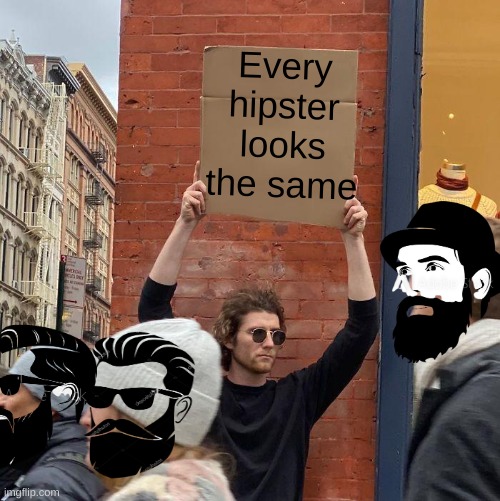 Every hipster looks the same | image tagged in memes,guy holding cardboard sign | made w/ Imgflip meme maker