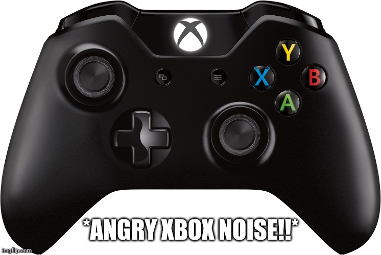 Xbox One Controller | *ANGRY XBOX NOISE!!* | image tagged in xbox one controller | made w/ Imgflip meme maker