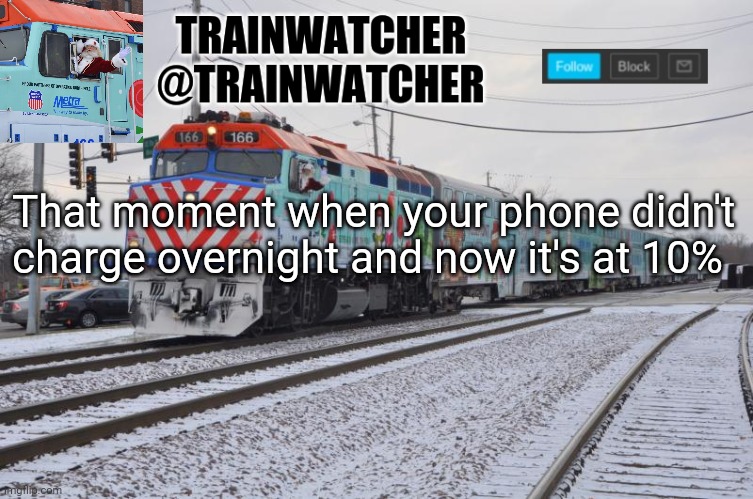 Trainwatcher Announcement 7 | That moment when your phone didn't charge overnight and now it's at 10% | image tagged in trainwatcher announcement 7,be back after it charges | made w/ Imgflip meme maker