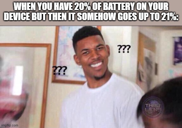 This has happened to me several times | WHEN YOU HAVE 20% OF BATTERY ON YOUR DEVICE BUT THEN IT SOMEHOW GOES UP TO 21%: | image tagged in black guy confused | made w/ Imgflip meme maker